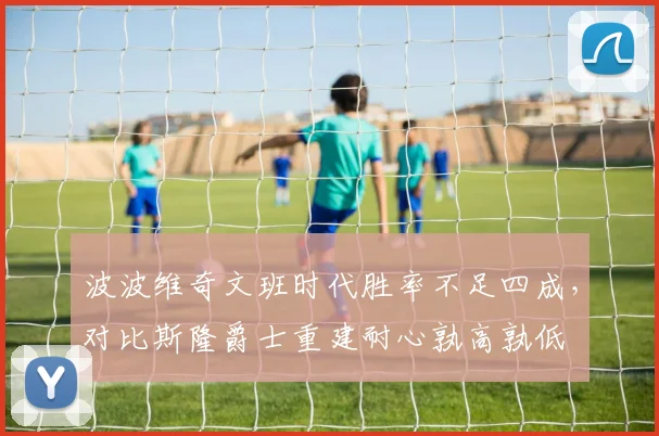 波波维奇文班时代胜率不足四成,对比斯隆爵士重建耐心孰高孰低