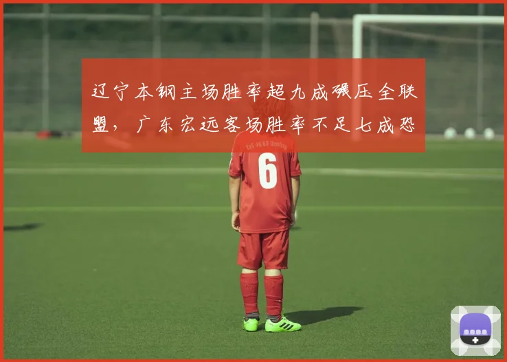 辽宁本钢主场胜率超九成碾压全联盟,广东宏远客场胜率不足七成恐失主场优势