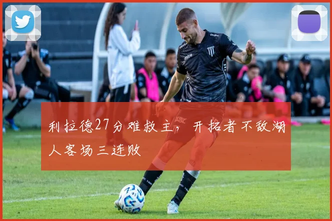 利拉德27分难救主,开拓者不敌湖人客场三连败