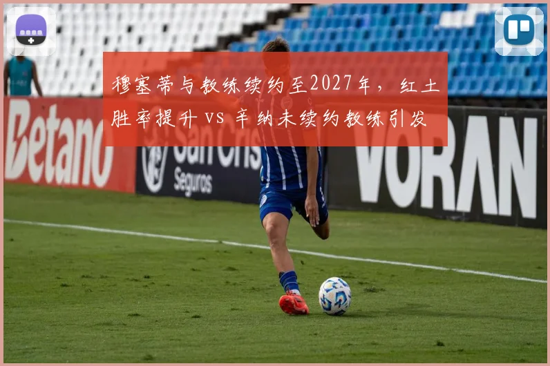 穆塞蒂与教练续约至2027年，红土胜率提升 vs 辛纳未续约教练引发猜测